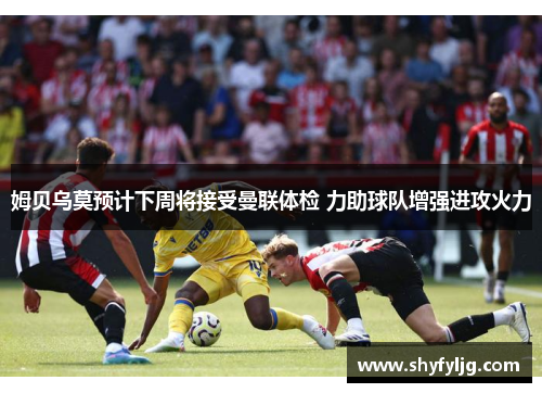 姆贝乌莫预计下周将接受曼联体检 力助球队增强进攻火力