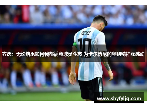 齐沃：无论结果如何我都满意球员斗志 为卡尔博尼的坚韧精神深感动